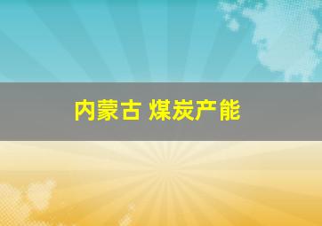 内蒙古 煤炭产能